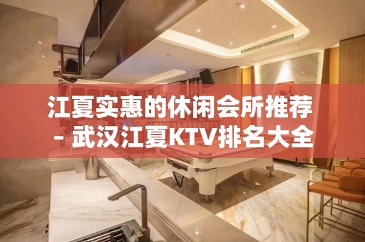 江夏实惠的休闲会所推荐 – 武汉江夏KTV排名大全