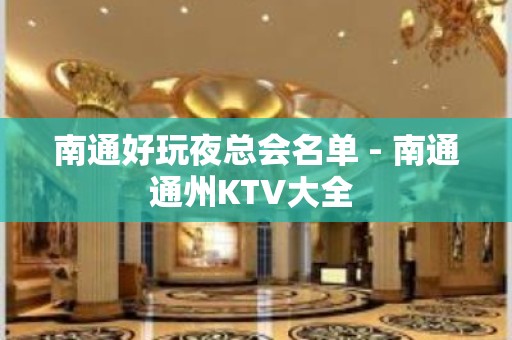 南通好玩夜总会名单 - 南通通州KTV大全 