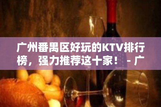 广州番禺区好玩的KTV排行榜，强力推荐这十家！ - 广州番禺KTV大全 