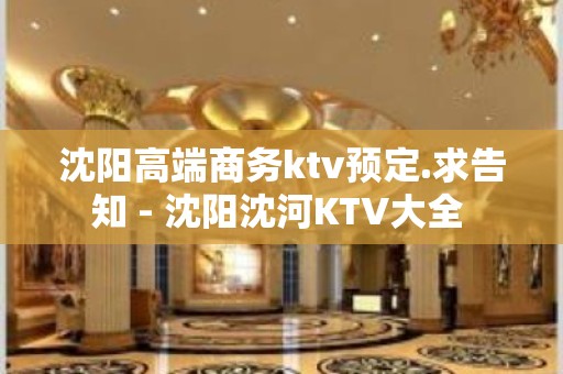 沈阳高端商务ktv预定.求告知 - 沈阳沈河KTV大全 