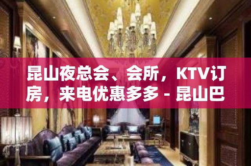 昆山夜总会、会所，KTV订房，来电优惠多多 - 昆山巴城KTV大全 