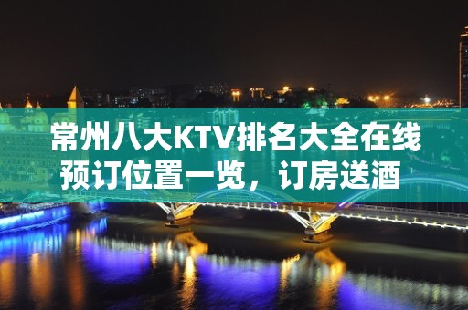 常州八大KTV排名大全在线预订位置一览，订房送酒 – 常州武进KTV排名大全