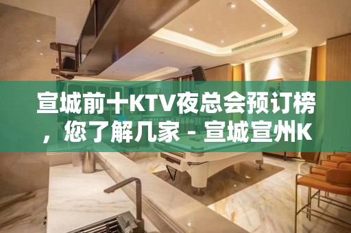 宣城前十KTV夜总会预订榜，您了解几家 - 宣城宣州KTV大全 