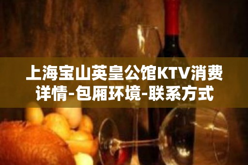 上海宝山英皇公馆KTV消费详情-包厢环境-联系方式