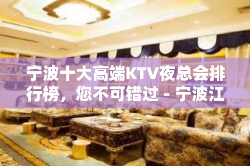 宁波十大高端KTV夜总会排行榜，您不可错过 - 宁波江东KTV大全 