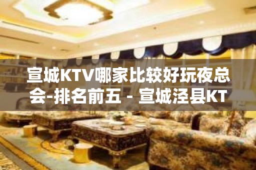 宣城KTV哪家比较好玩夜总会-排名前五 - 宣城泾县KTV大全 