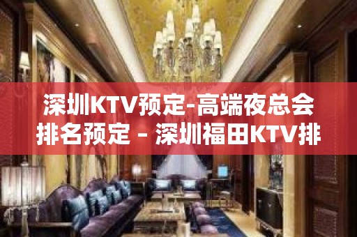 深圳KTV预定-高端夜总会排名预定 – 深圳福田KTV排名大全