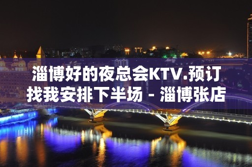 淄博好的夜总会KTV.预订找我安排下半场 - 淄博张店KTV大全 