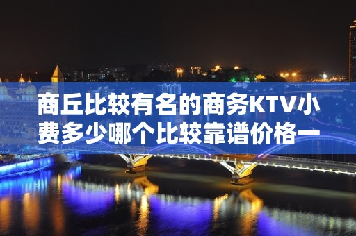 商丘比较有名的商务KTV小费多少哪个比较靠谱价格一览详情表 - 商丘永城KTV大全 