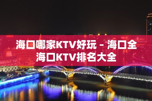 海口哪家KTV好玩 – 海口全海口KTV排名大全