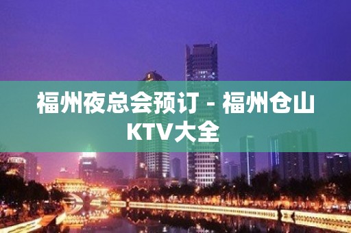 福州夜总会预订 - 福州仓山KTV大全 