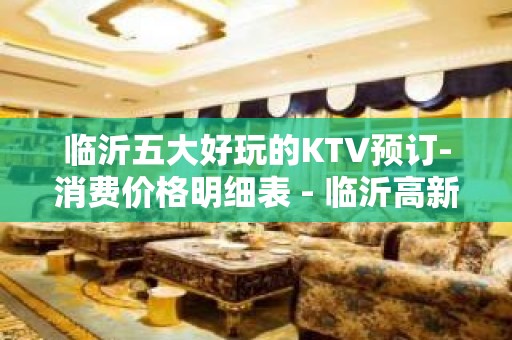 临沂五大好玩的KTV预订-消费价格明细表 - 临沂高新区KTV大全 