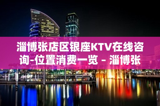 淄博张店区银座KTV在线咨询-位置消费一览 – 淄博张店KTV排名大全