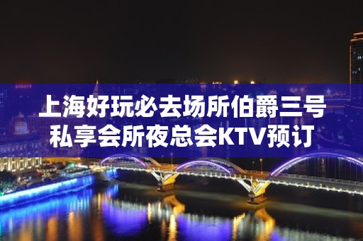 上海好玩必去场所伯爵三号私享会所夜总会KTV预订