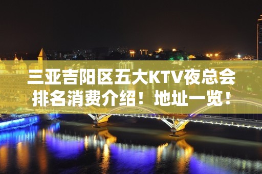 三亚吉阳区五大KTV夜总会排名消费介绍！地址一览！ - 三亚吉阳/田独KTV大全 