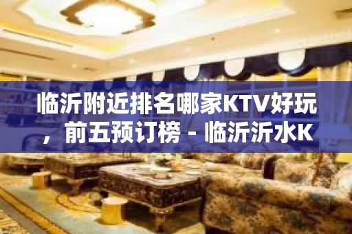 临沂附近排名哪家KTV好玩，前五预订榜 - 临沂沂水KTV大全 