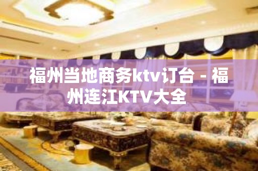 福州当地商务ktv订台 - 福州连江KTV大全 