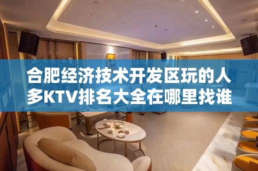 合肥经济技术开发区玩的人多KTV排名大全在哪里找谁预订 – 合肥经济技术开发区KTV排名大全