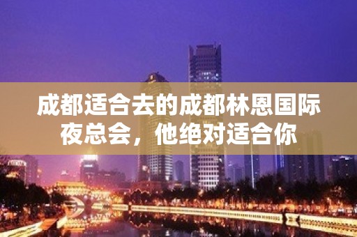 成都适合去的成都林恩国际夜总会，他绝对适合你