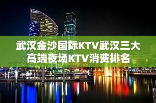 武汉金沙国际KTV武汉三大高端夜场KTV消费排名