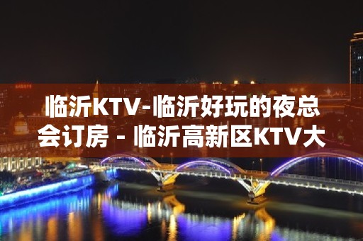 临沂KTV-临沂好玩的夜总会订房 - 临沂高新区KTV大全 