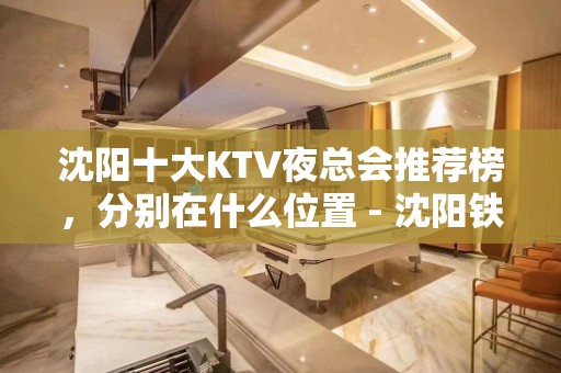 沈阳十大KTV夜总会推荐榜，分别在什么位置 - 沈阳铁西KTV大全 