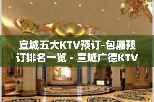 宣城五大KTV预订-包厢预订排名一览 - 宣城广德KTV大全 