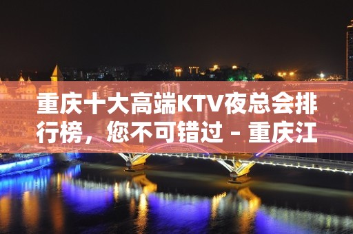 重庆十大高端KTV夜总会排行榜，您不可错过 – 重庆江北KTV排名大全