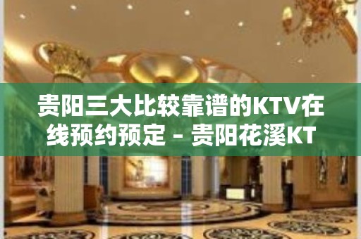 贵阳三大比较靠谱的KTV在线预约预定 – 贵阳花溪KTV排名大全