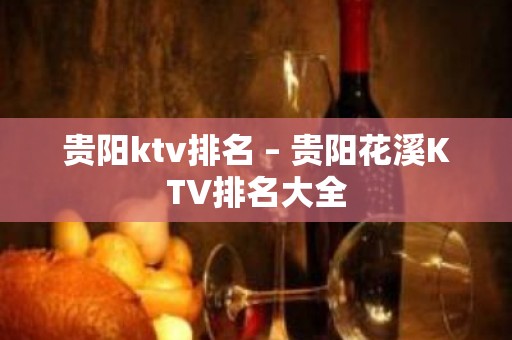 贵阳ktv排名 – 贵阳花溪KTV排名大全