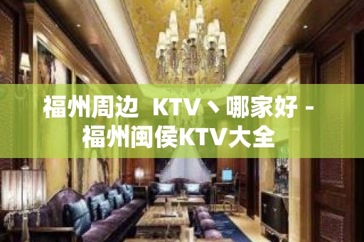 福州周边  KTV丶哪家好 - 福州闽侯KTV大全 