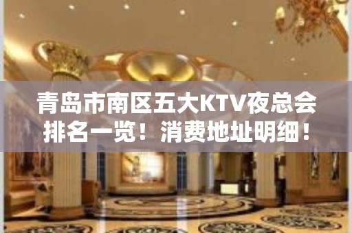 青岛市南区五大KTV夜总会排名一览！消费地址明细！ - 青岛市南KTV大全 