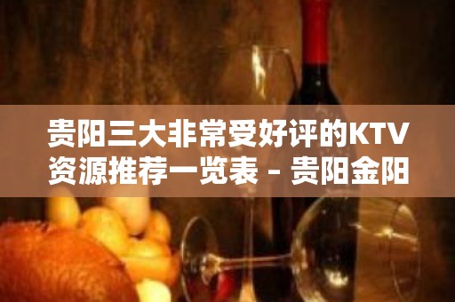 贵阳三大非常受好评的KTV资源推荐一览表 – 贵阳金阳新区KTV排名大全