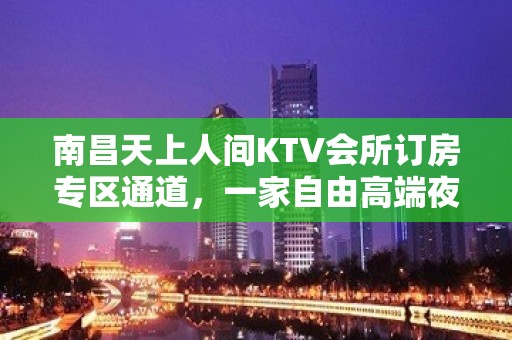 南昌天上人间KTV会所订房专区通道，一家自由高端夜总会