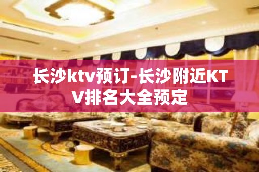 长沙ktv预订-长沙附近KTV排名大全预定