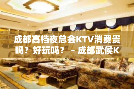 成都高档夜总会KTV消费贵吗？好玩吗？ – 成都武侯KTV排名大全