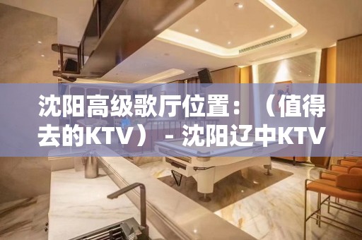 沈阳高级歌厅位置：（值得去的KTV） - 沈阳辽中KTV大全 