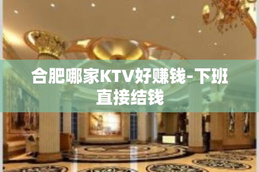 合肥哪家KTV好赚钱-下班直接结钱