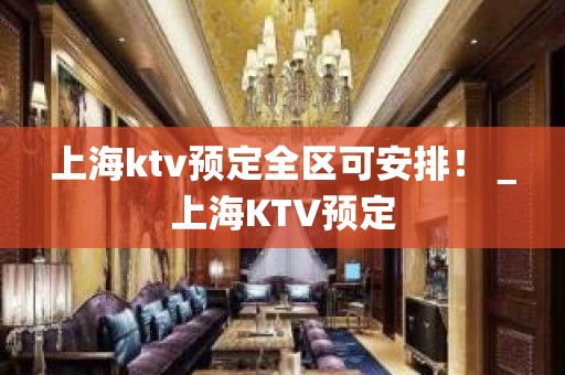 上海ktv预定全区可安排！＿上海KTV预定