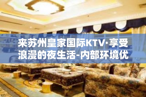 来苏州皇家国际KTV·享受浪漫的夜生活-内部环境优美！