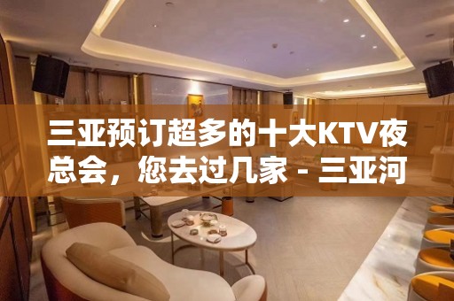 三亚预订超多的十大KTV夜总会，您去过几家 - 三亚河东KTV大全 