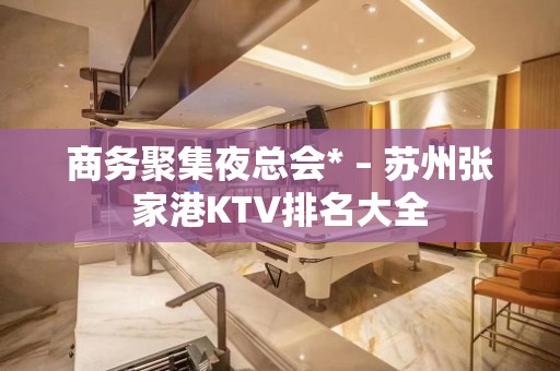 商务聚集夜总会* – 苏州张家港KTV排名大全