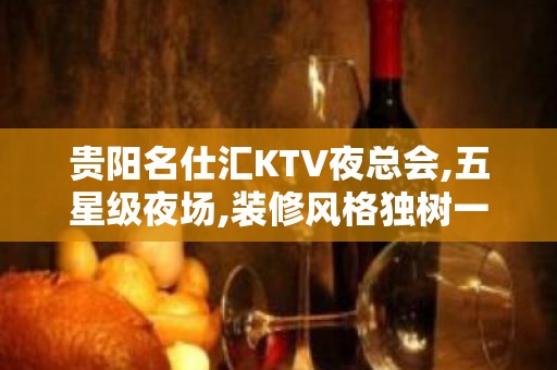 贵阳名仕汇KTV夜总会,五星级夜场,装修风格独树一帜！