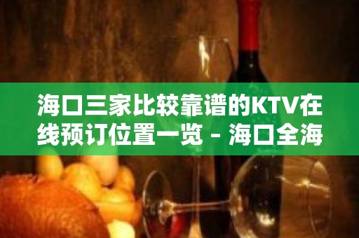 海口三家比较靠谱的KTV在线预订位置一览 – 海口全海口KTV排名大全