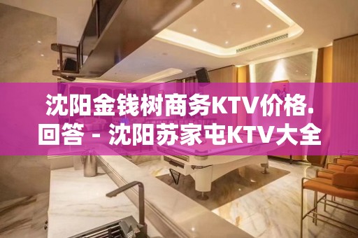 沈阳金钱树商务KTV价格.回答 - 沈阳苏家屯KTV大全 