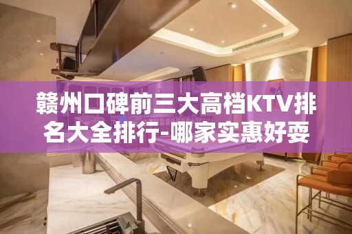 赣州口碑前三大高档KTV排名大全排行-哪家实惠好耍？