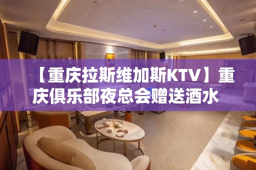 【重庆拉斯维加斯KTV】重庆俱乐部夜总会赠送酒水 - 昆山玉山KTV大全 