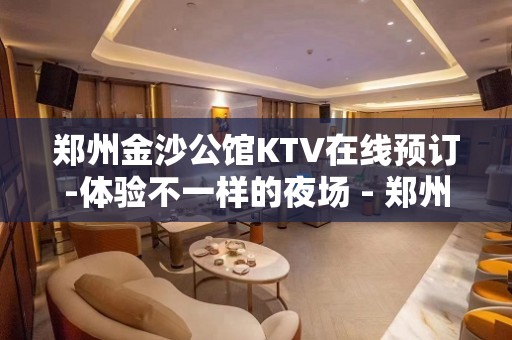 郑州金沙公馆KTV在线预订-体验不一样的夜场 - 郑州荥阳KTV大全 