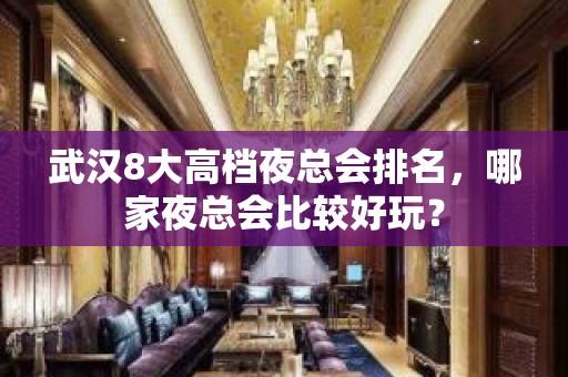 武汉8大高档夜总会排名，哪家夜总会比较好玩？