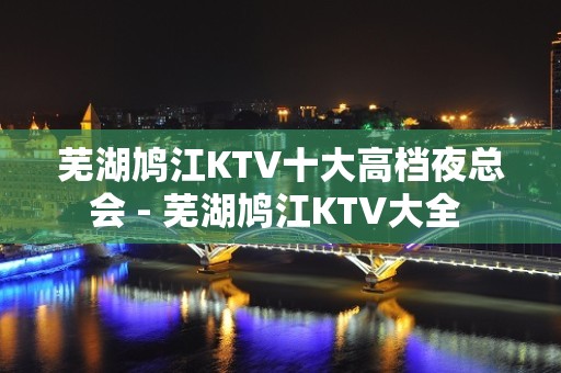 芜湖鸠江KTV十大高档夜总会 - 芜湖鸠江KTV大全 